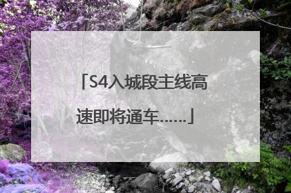 S4入城段主线高速即将通车……