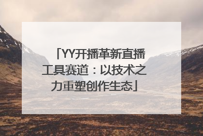 YY开播革新直播工具赛道：以技术之力重塑创作生态